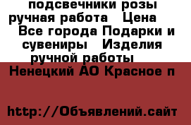 подсвечники розы ручная работа › Цена ­ 1 - Все города Подарки и сувениры » Изделия ручной работы   . Ненецкий АО,Красное п.